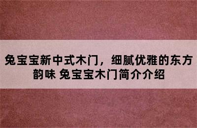 兔宝宝新中式木门，细腻优雅的东方韵味 兔宝宝木门简介介绍